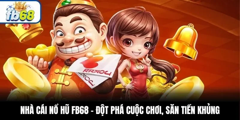 Nhà Cái Nổ Hũ FB68 – Đột Phá Cuộc Chơi, Săn Tiền Khủng